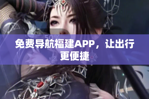免费导航福建APP，让出行更便捷