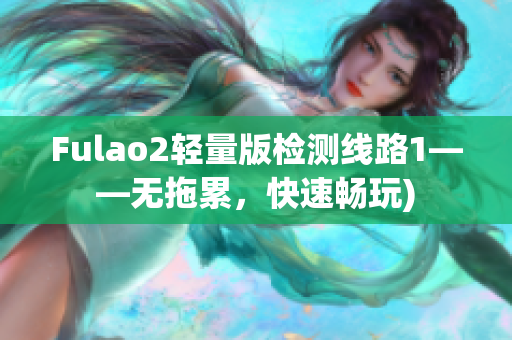 Fulao2轻量版检测线路1——无拖累，快速畅玩)