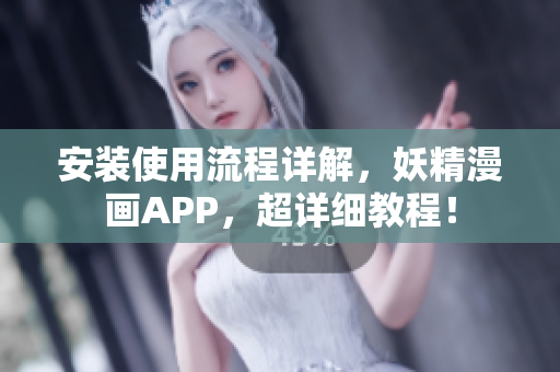 安装使用流程详解，妖精漫画APP，超详细教程！