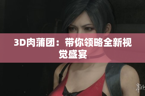 3D肉蒲团：带你领略全新视觉盛宴