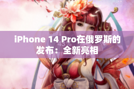 iPhone 14 Pro在俄罗斯的发布：全新亮相