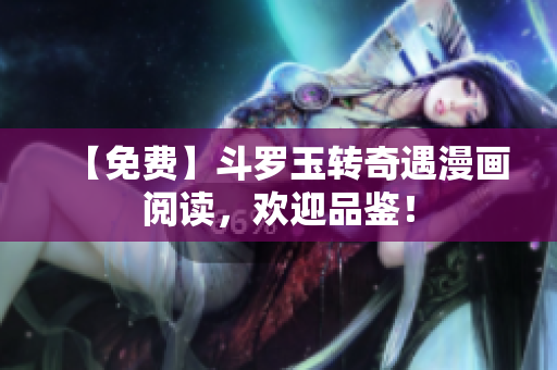 【免费】斗罗玉转奇遇漫画阅读，欢迎品鉴！