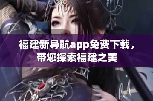 福建新导航app免费下载，带您探索福建之美