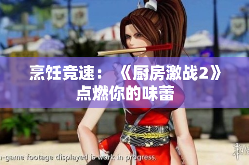 烹饪竞速： 《厨房激战2》点燃你的味蕾