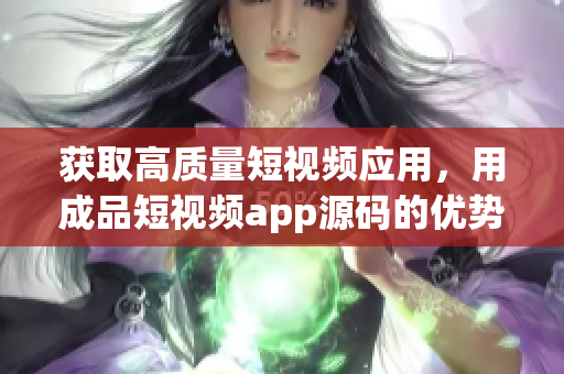 获取高质量短视频应用，用成品短视频app源码的优势