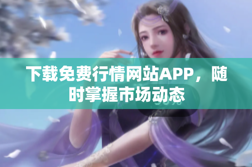 下载免费行情网站APP，随时掌握市场动态