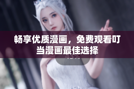 畅享优质漫画，免费观看叮当漫画最佳选择