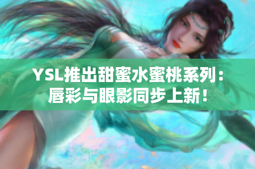 YSL推出甜蜜水蜜桃系列：唇彩与眼影同步上新！