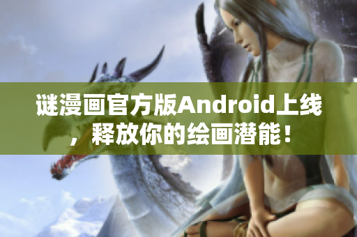 谜漫画官方版Android上线，释放你的绘画潜能！