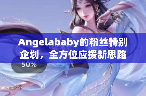 Angelababy的粉丝特别企划，全方位应援新思路