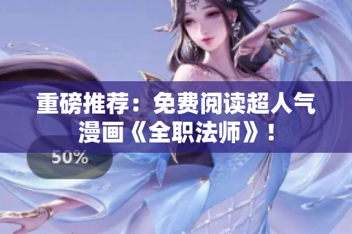 重磅推荐：免费阅读超人气漫画《全职法师》！