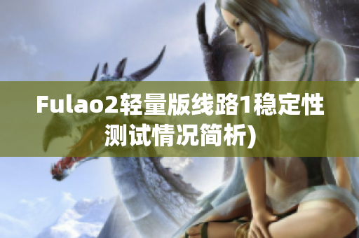Fulao2轻量版线路1稳定性测试情况简析)