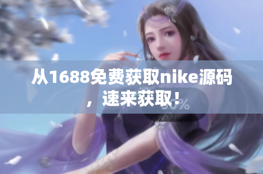从1688免费获取nike源码，速来获取！