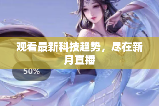 观看最新科技趋势，尽在新月直播