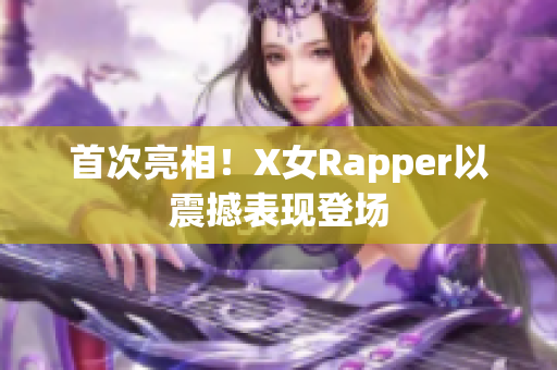 首次亮相！X女Rapper以震撼表现登场