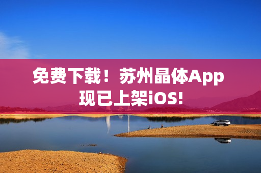 免费下载！苏州晶体App 现已上架iOS!