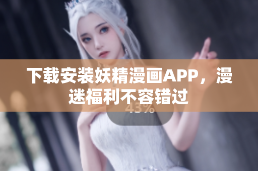 下载安装妖精漫画APP，漫迷福利不容错过