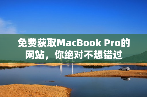 免费获取MacBook Pro的网站，你绝对不想错过
