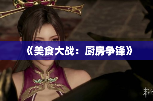 《美食大战：厨房争锋》