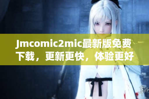 Jmcomic2mic最新版免费下载，更新更快，体验更好