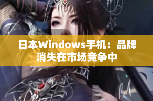 日本Windows手机：品牌消失在市场竞争中