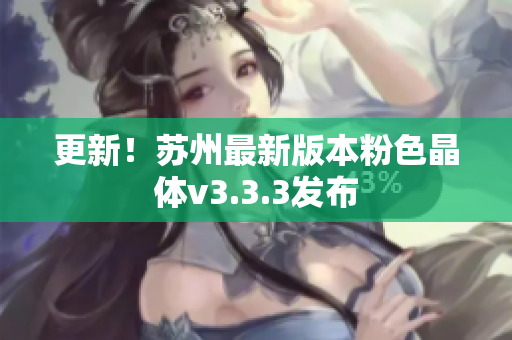 更新！苏州最新版本粉色晶体v3.3.3发布