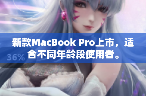 新款MacBook Pro上市，适合不同年龄段使用者。
