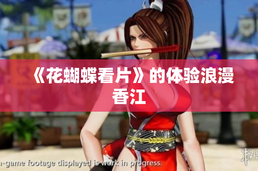 《花蝴蝶看片》的体验浪漫香江