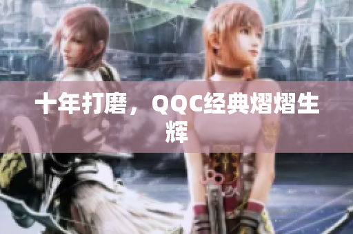 十年打磨，QQC经典熠熠生辉
