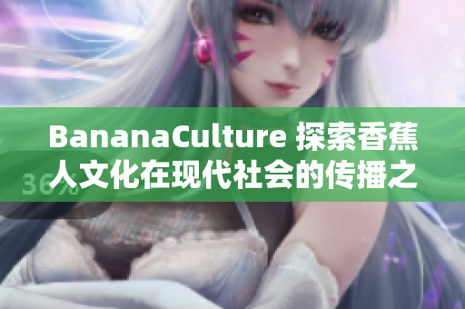 BananaCulture 探索香蕉人文化在现代社会的传播之路