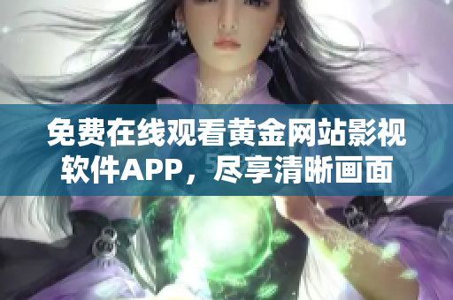 免费在线观看黄金网站影视软件APP，尽享清晰画面