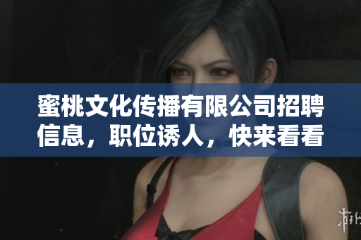 蜜桃文化传播有限公司招聘信息，职位诱人，快来看看！