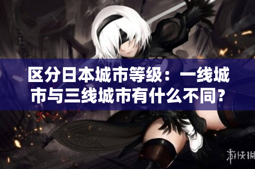 区分日本城市等级：一线城市与三线城市有什么不同？