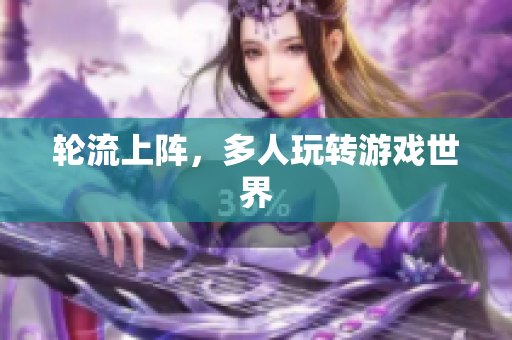 轮流上阵，多人玩转游戏世界