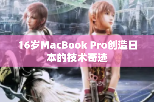 16岁MacBook Pro创造日本的技术奇迹