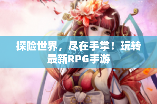 探险世界，尽在手掌！玩转最新RPG手游