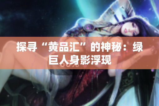 探寻“黄品汇”的神秘：绿巨人身影浮现