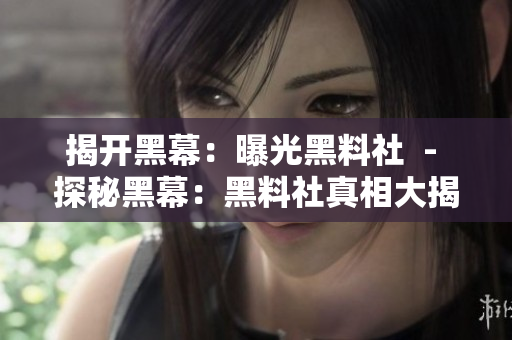 揭开黑幕：曝光黑料社  - 探秘黑幕：黑料社真相大揭露