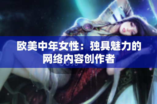 欧美中年女性：独具魅力的网络内容创作者