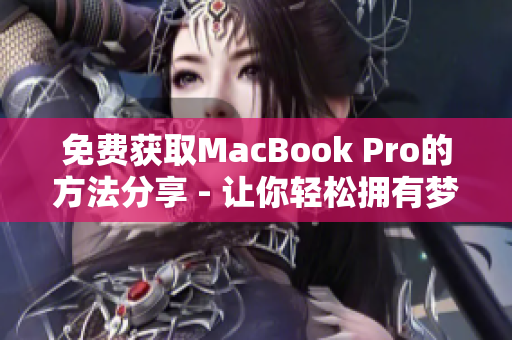 免费获取MacBook Pro的方法分享 - 让你轻松拥有梦想笔记本