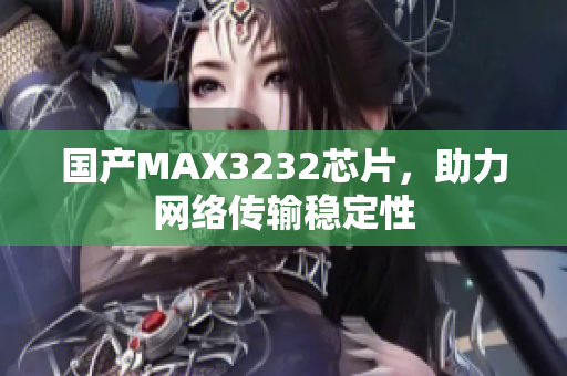 国产MAX3232芯片，助力网络传输稳定性