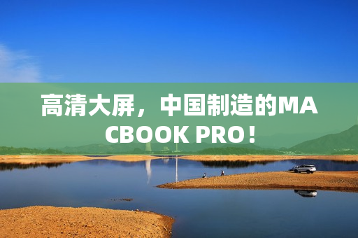 高清大屏，中国制造的MACBOOK PRO！