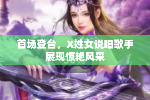 首场登台，X姓女说唱歌手展现惊艳风采