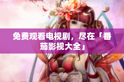 免费观看电视剧，尽在「番茄影视大全」