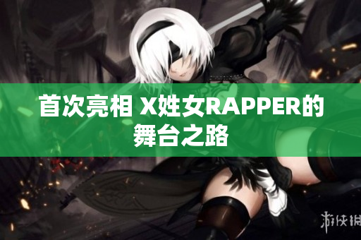 首次亮相 X姓女RAPPER的舞台之路