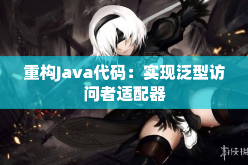 重构Java代码：实现泛型访问者适配器