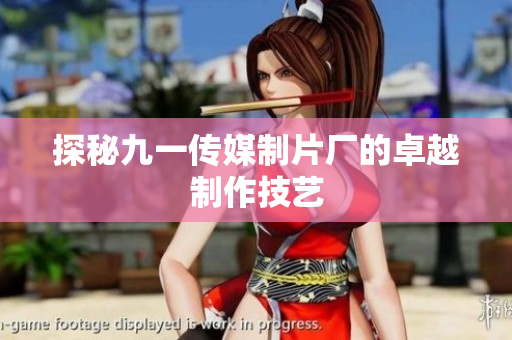 探秘九一传媒制片厂的卓越制作技艺