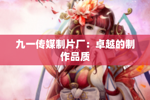 九一传媒制片厂：卓越的制作品质