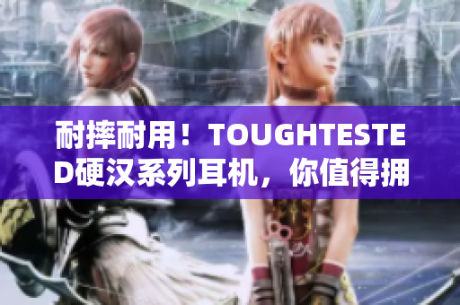 耐摔耐用！TOUGHTESTED硬汉系列耳机，你值得拥有！
