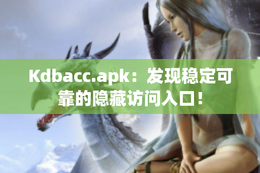 Kdbacc.apk：发现稳定可靠的隐藏访问入口！